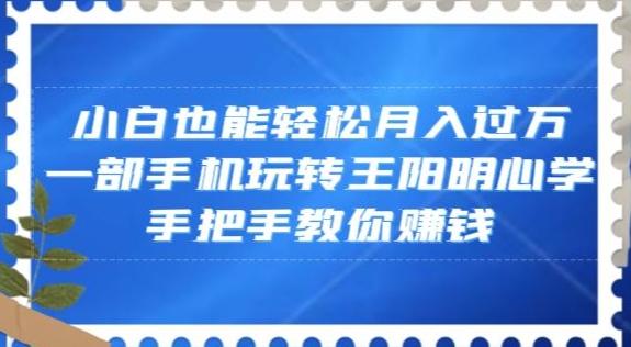 小白也能轻松月入过万，一部手机玩转王阳明心学，手把手教你赚钱【揭秘】-极速轻创