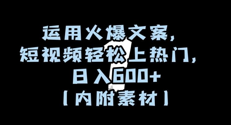 运用火爆文案，短视频轻松上热门，日入600+（内附素材）【揭秘】-极速轻创
