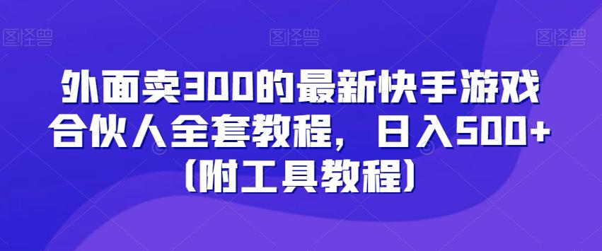 外面卖300的最新快手游戏合伙人全套教程，日入500+（附工具教程）-极速轻创