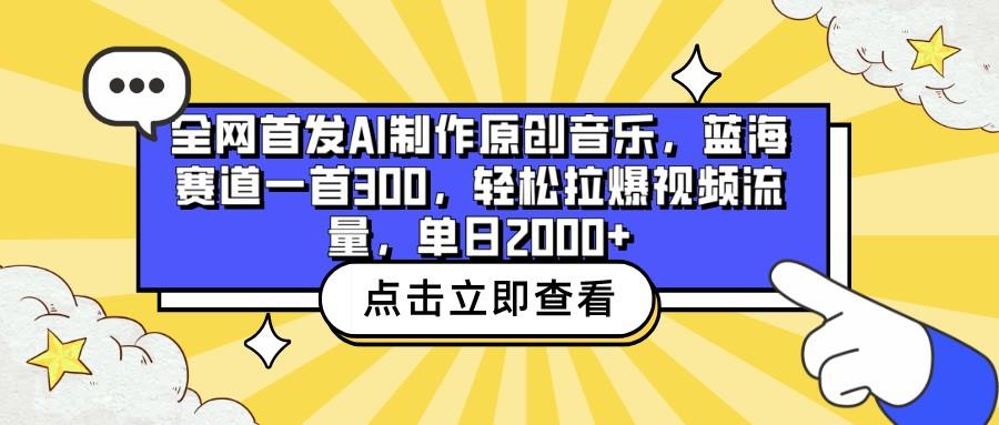 全网首发AI制作原创音乐，蓝海赛道一首300，轻松拉爆视频流量，单日2000+-极速轻创