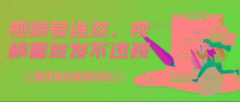 视频号连怼，视频重复发不违规，新号单日变现500+-极速轻创