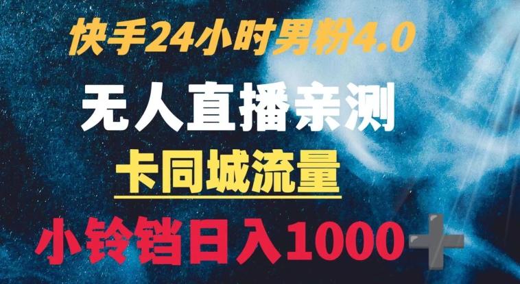 快手24小时无人直播男粉4.0玩法+卡同城流量小铃铛日入1000+-极速轻创