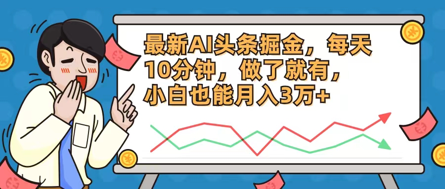最新AI头条掘金，每天10分钟，做了就有，小白也能月入3万+-极速轻创