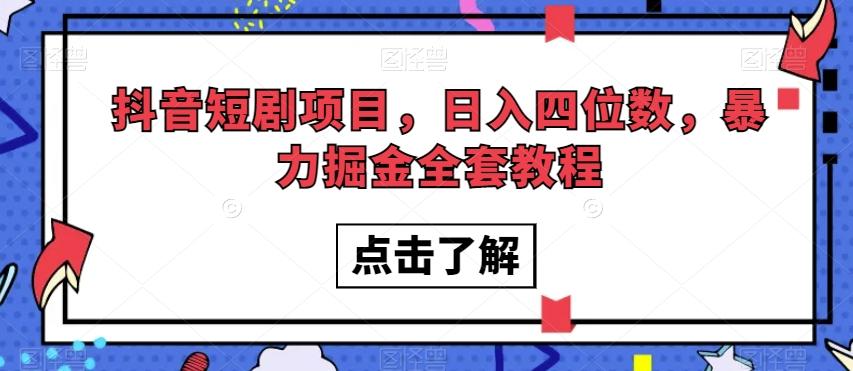 抖音短剧项目，日入四位数，暴力掘金全套教程【揭秘】-极速轻创