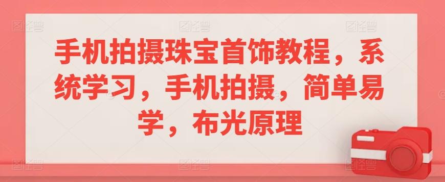 手机拍摄珠宝首饰教程，系统学习，手机拍摄，简单易学，布光原理-极速轻创