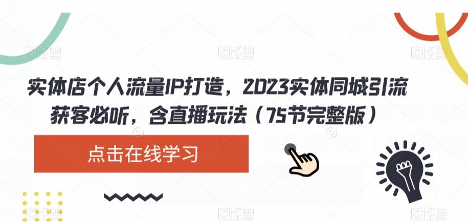 实体店个人流量IP打造，2023实体同城引流获客必听，含直播玩法（75节完整版）-极速轻创