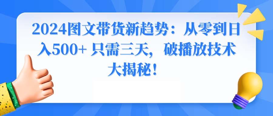 2024图文带货新趋势：从零到日入500+ 只需三天，破播放技术大揭秘！-极速轻创