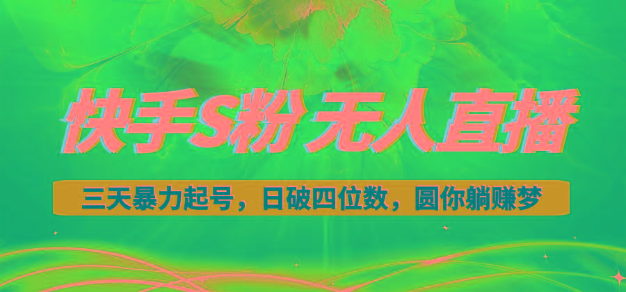 快手S粉无人直播教程，零粉三天暴力起号，日破四位数，小白可入-极速轻创
