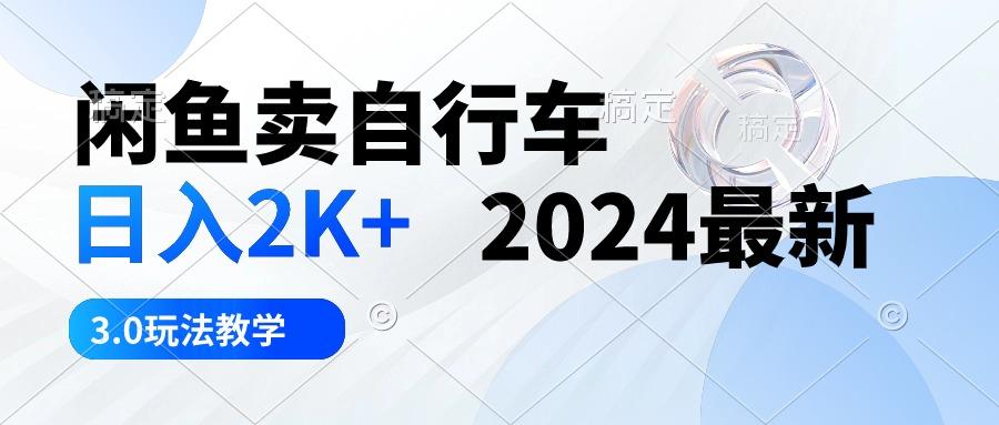 闲鱼卖自行车 日入2K+ 2024最新 3.0玩法教学-极速轻创