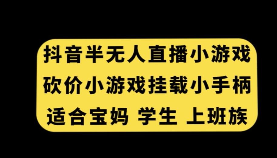 抖音半无人直播砍价小游戏，挂载游戏小手柄，适合宝妈学生上班族【揭秘】-极速轻创