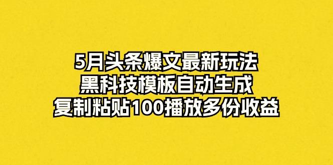 5月头条爆文最新玩法，黑科技模板自动生成，复制粘贴100播放多份收益-极速轻创