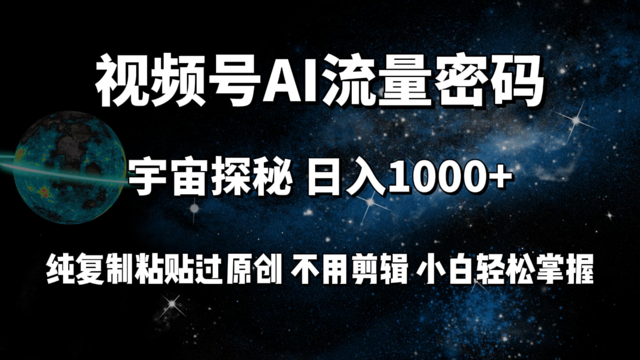 (9797期)视频号流量密码宇宙探秘，日入1000+纯复制粘贴过原创，不用剪辑 小白轻松-极速轻创