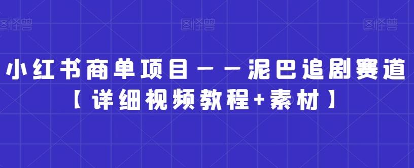 小红书商单项目——泥巴追剧赛道【详细视频教程+素材】【揭秘】-极速轻创