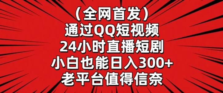 全网首发，通过QQ短视频24小时直播短剧，小白也能日入300+【揭秘】-极速轻创
