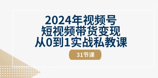 2024年视频号短视频带货变现从0到1实战私教课(30节视频课)-极速轻创