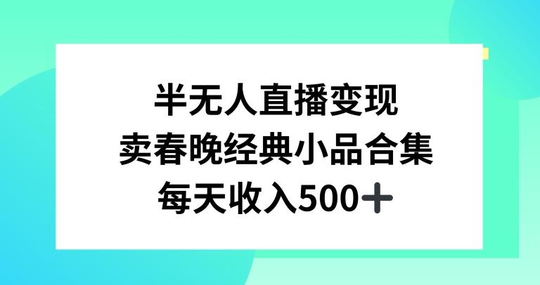 半无人直播变现，卖经典春晚小品合集，每天日入500+【揭秘】-极速轻创