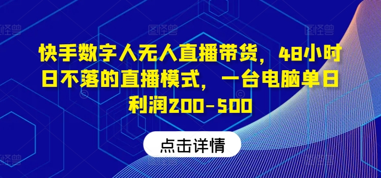 快手数字人无人直播带货，48小时日不落的直播模式，一台电脑单日利润200-500(0827更新)-极速轻创