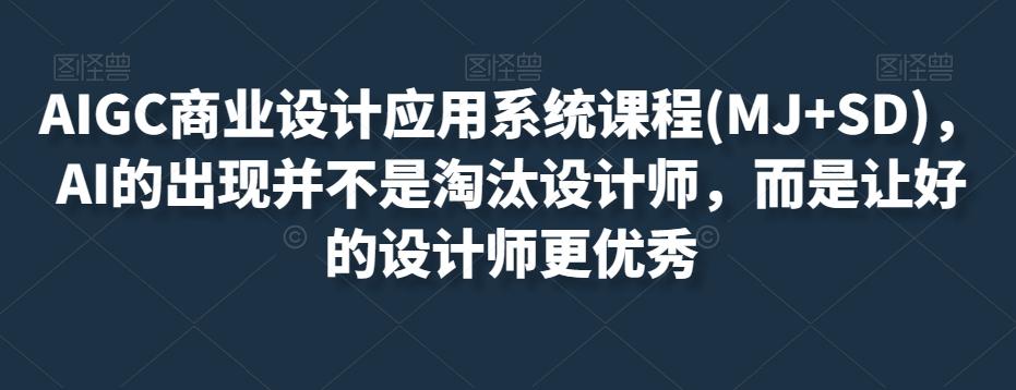 AIGC商业设计应用系统课程(MJ+SD)，AI的出现并不是淘汰设计师，而是让好的设计师更优秀-极速轻创