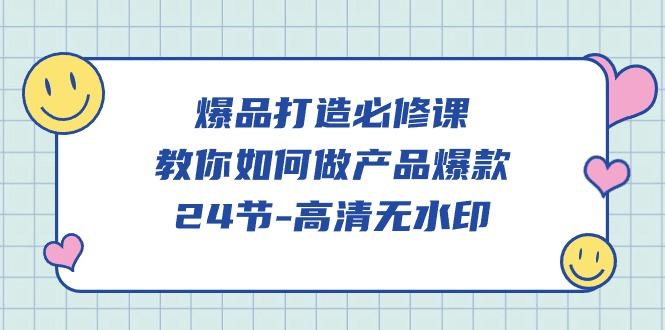 (9739期)爆品 打造必修课，教你如何-做产品爆款(24节-高清无水印)-极速轻创