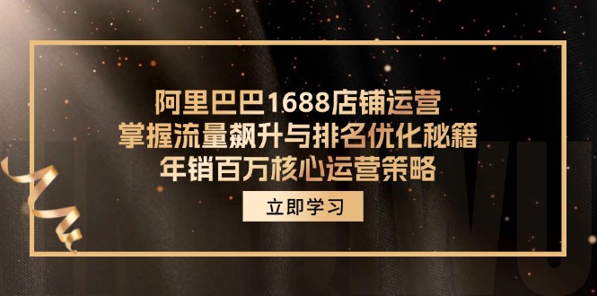 阿里巴巴1688店铺运营，掌握流量飙升与排名优化秘籍 年销百万核心运营策略-极速轻创