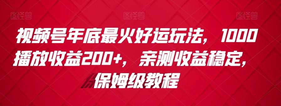 视频号年底最火好运玩法，1000播放收益200+，亲测收益稳定，保姆级教程-极速轻创