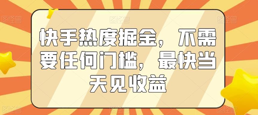 快手热度掘金，不需要任何门槛，最快当天见收益【揭秘】-极速轻创