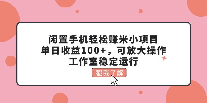 闲置手机轻松赚米小项目，单日收益100+，可放大操作，工作室稳定运行-极速轻创