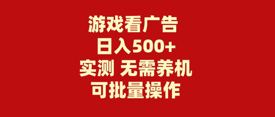 (9904期)游戏看广告 无需养机 操作简单 没有成本 日入500+-极速轻创
