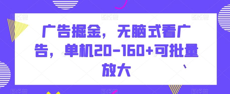 广告掘金，无脑式看广告，单机20-160+可批量放大【揭秘】-极速轻创