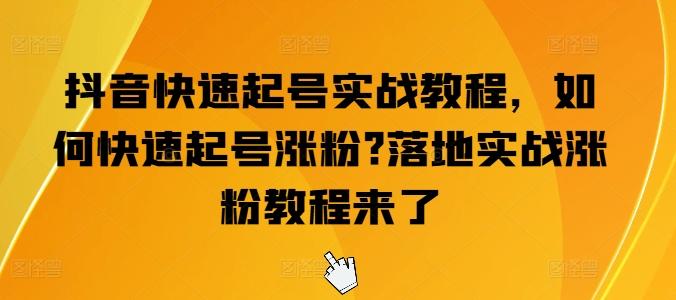 抖音快速起号实战教程，如何快速起号涨粉?落地实战涨粉教程来了-极速轻创