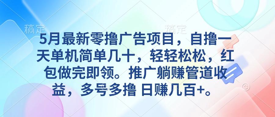 5月最新零撸广告项目，自撸一天单机几十，推广躺赚管道收益，日入几百+-极速轻创