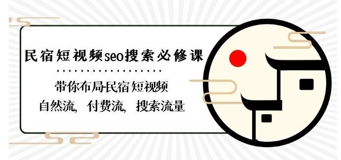 民宿-短视频seo搜索必修课：带你布局-民宿短视频自然流，付费流，搜索流量-极速轻创