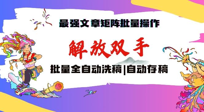 最强文章矩阵批量管理，自动洗稿，自动存稿，月入过万轻轻松松【揭秘】-极速轻创
