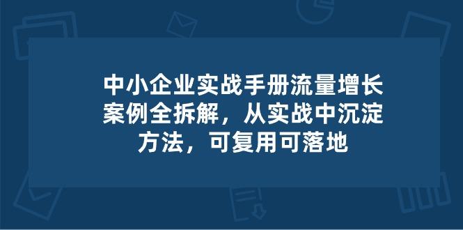中小 企业 实操手册-流量增长案例拆解，从实操中沉淀方法，可复用可落地-极速轻创