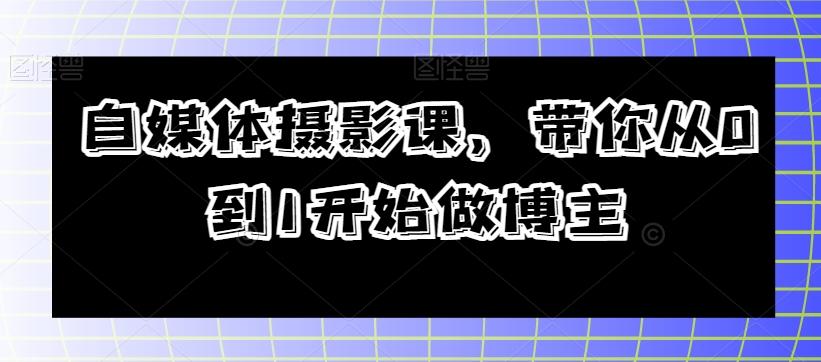 自媒体摄影课，带你从0到1开始做博主-极速轻创