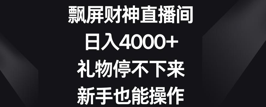 飘屏财神直播间，日入4000+，礼物停不下来，新手也能操作【揭秘】-极速轻创