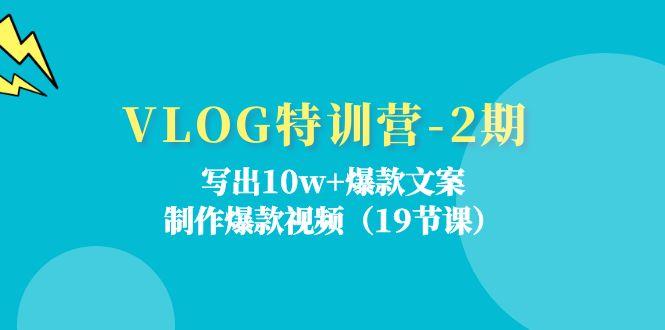 VLOG特训营-2期：写出10w+爆款文案，制作爆款视频(19节课-极速轻创