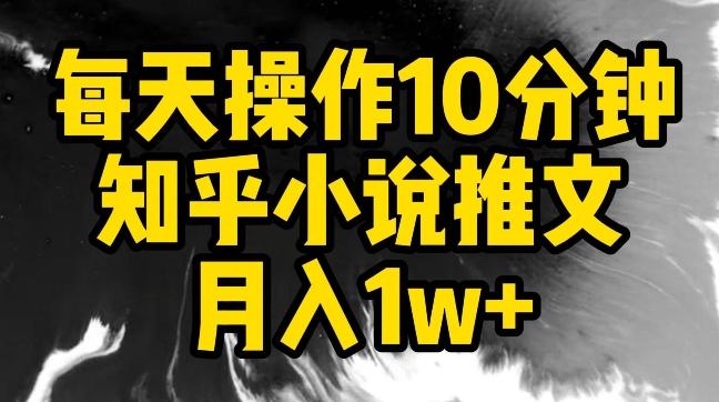 每天操作10分钟，知乎小说推文月入1w+【揭秘】-极速轻创