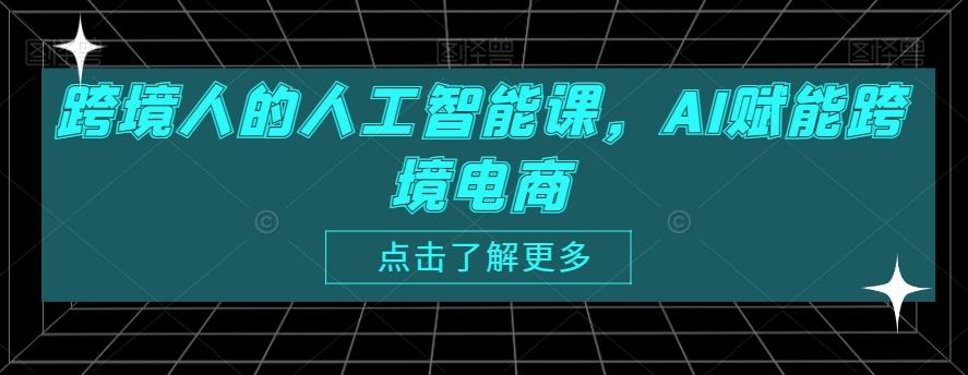 跨境人的人工智能课，AI赋能跨境电商-极速轻创