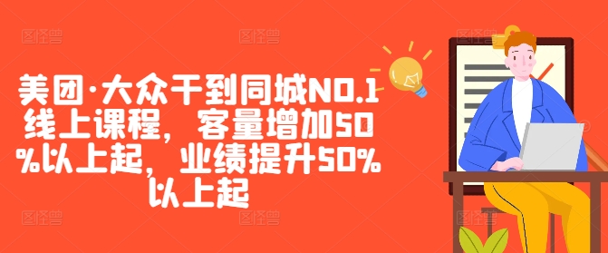 美团·大众干到同城NO.1线上课程，客量增加50%以上起，业绩提升50%以上起-极速轻创