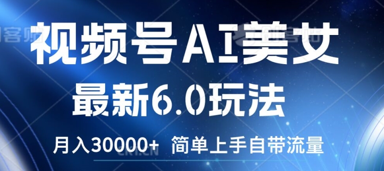 视频号AI美女最新6.0玩法，简单上手自带流量，月入3w【揭秘】-极速轻创