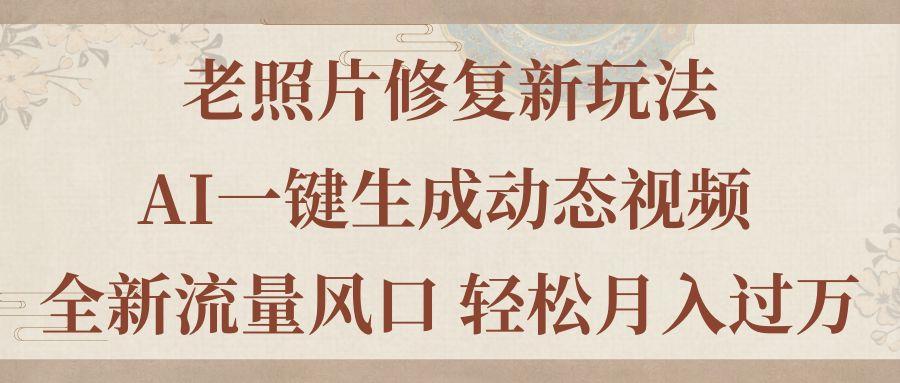老照片修复新玩法，老照片AI一键生成动态视频 全新流量风口 轻松月入过万-极速轻创