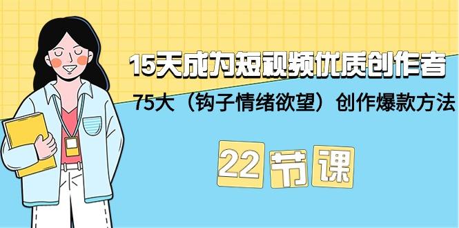 (9476期)15天成为短视频-优质创作者+75大(钩子-情绪欲望)创作爆款方法-22节课-极速轻创
