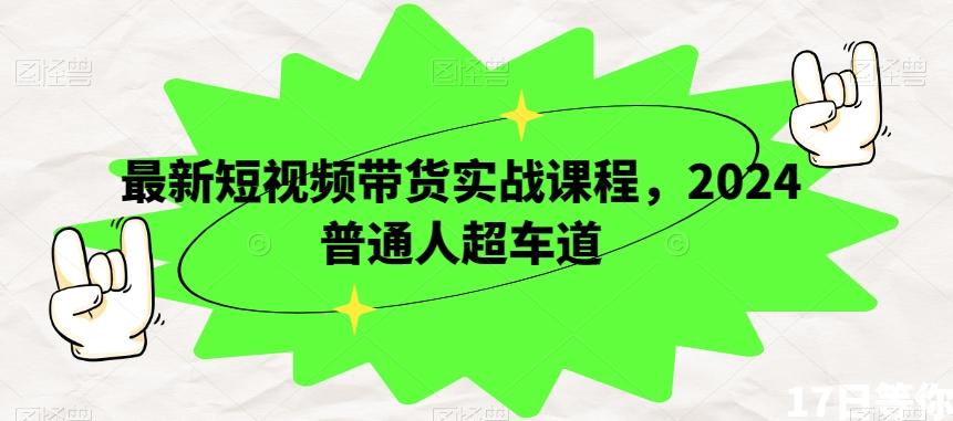 最新短视频带货实战课程，2024普通人超车道-极速轻创