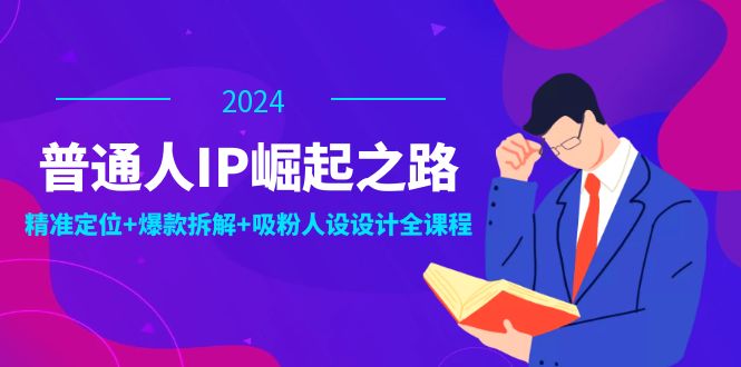 普通人IP崛起之路：打造个人品牌，精准定位+爆款拆解+吸粉人设设计全课程-极速轻创