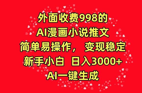 外面收费998的AI漫画小说推文，简单易操作，变现稳定，新手小白日入3000+，AI一键生成【揭秘】-极速轻创