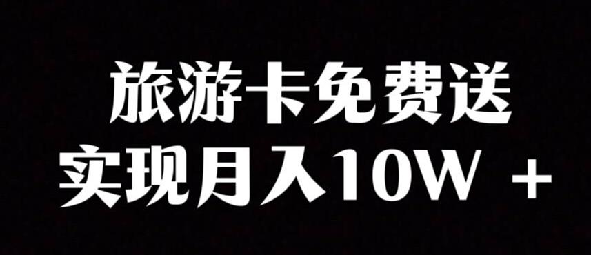 旅游卡项目，小众暴利赛道，免费送卡也能实现月入10W-极速轻创