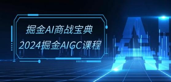 掘金AI商战宝典-系统班：2024掘金AIGC课程(30节视频课)-极速轻创
