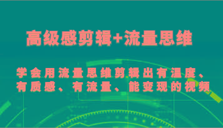 高级感剪辑+流量思维 学会用流量思维剪辑出有温度、有质感、有流量、能变现的视频-极速轻创
