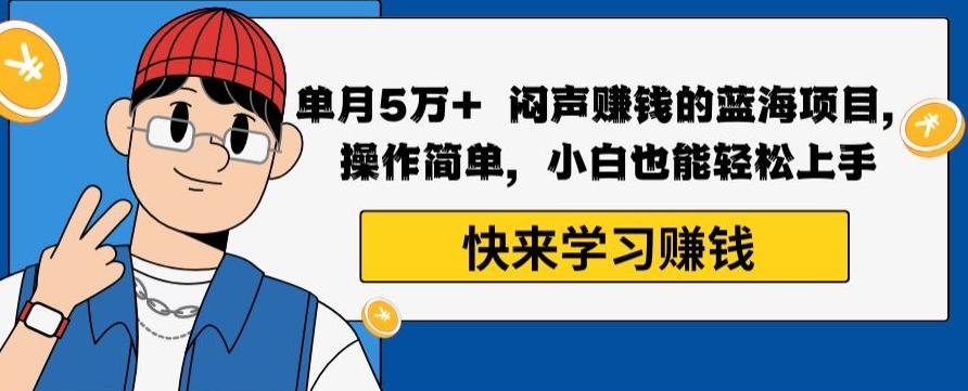 单月5万+闷声赚钱的蓝海项目，操作简单，小白也能轻松上手-极速轻创